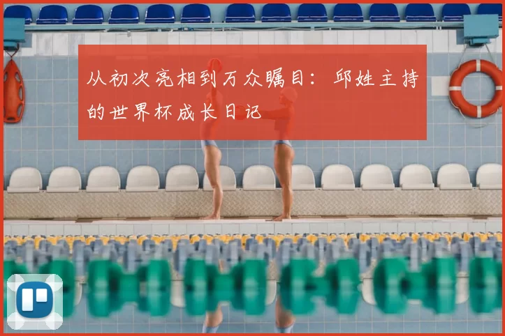 从初次亮相到万众瞩目：邱姓主持的世界杯成长日记