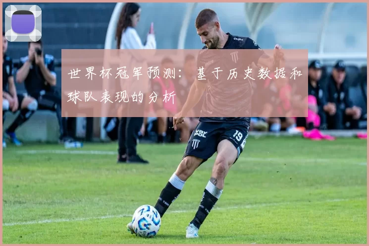 世界杯冠军预测：基于历史数据和球队表现的分析