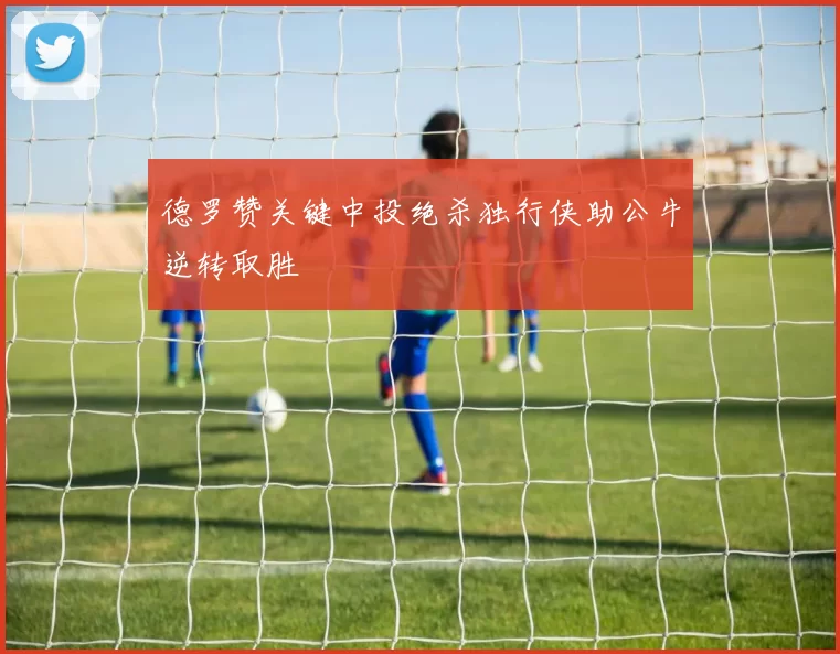 德罗赞关键中投绝杀独行侠助公牛逆转取胜