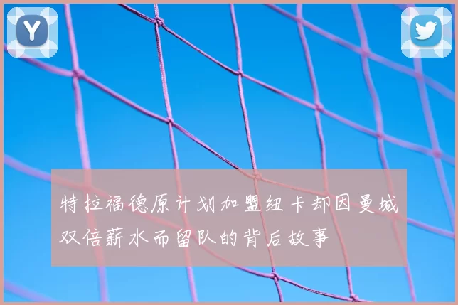 特拉福德原计划加盟纽卡却因曼城双倍薪水而留队的背后故事