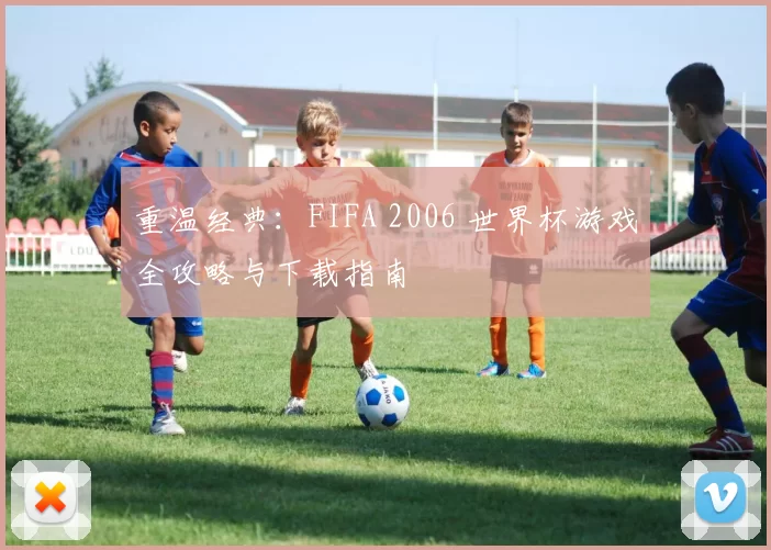 重温经典:FIFA 2006 世界杯游戏全攻略与下载指南
