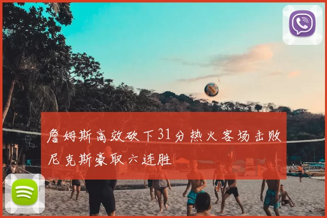 詹姆斯高效砍下31分热火客场击败尼克斯豪取六连胜