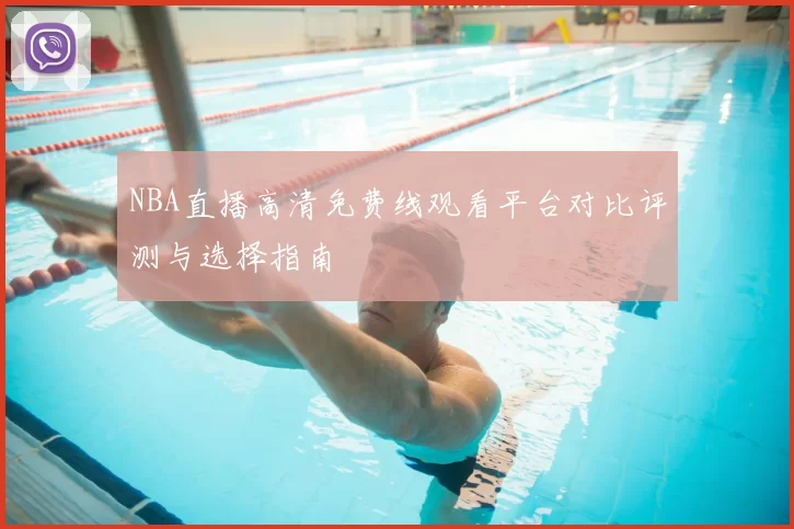 NBA直播高清免费线观看平台对比评测与选择指南