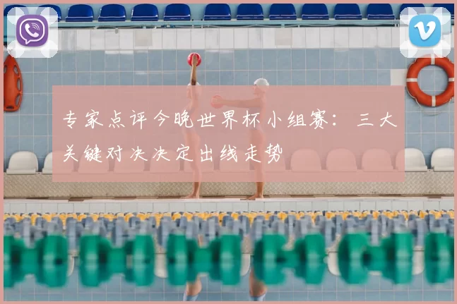 专家点评今晚世界杯小组赛：三大关键对决决定出线走势