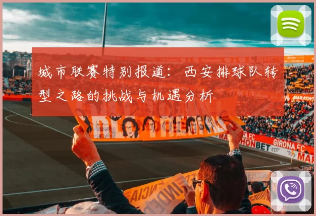 城市联赛特别报道：西安排球队转型之路的挑战与机遇分析