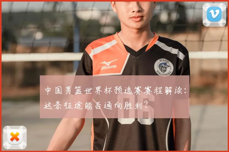 中国男篮世界杯预选赛赛程解读：这条征途能否通向胜利？