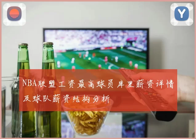 NBA联盟工资最高球员库里薪资详情及球队薪资结构分析