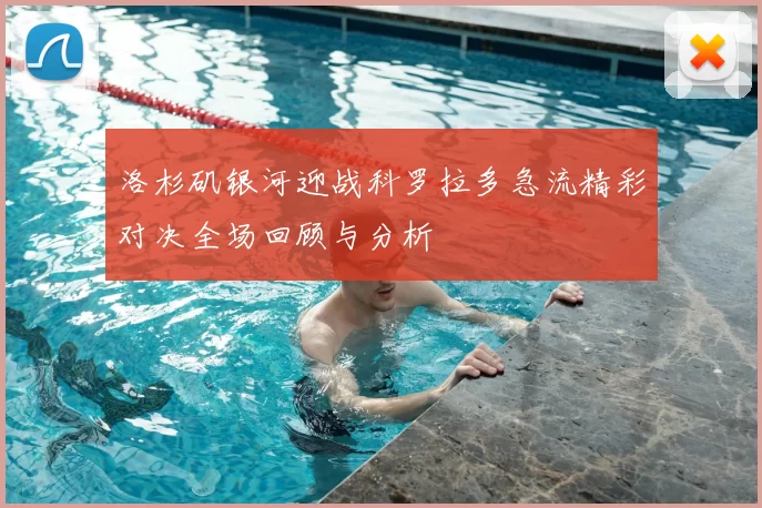洛杉矶银河迎战科罗拉多急流精彩对决全场回顾与分析