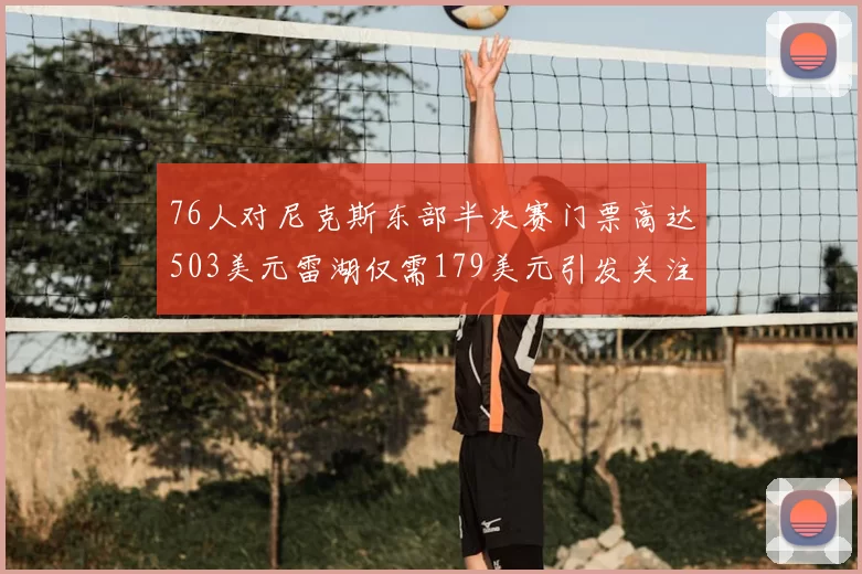 76人对尼克斯东部半决赛门票高达503美元雷湖仅需179美元引发关注