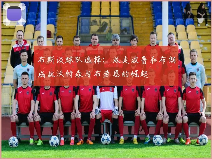 布斯谈球队选择：放走波普和布朗成就沃特森与布劳恩的崛起