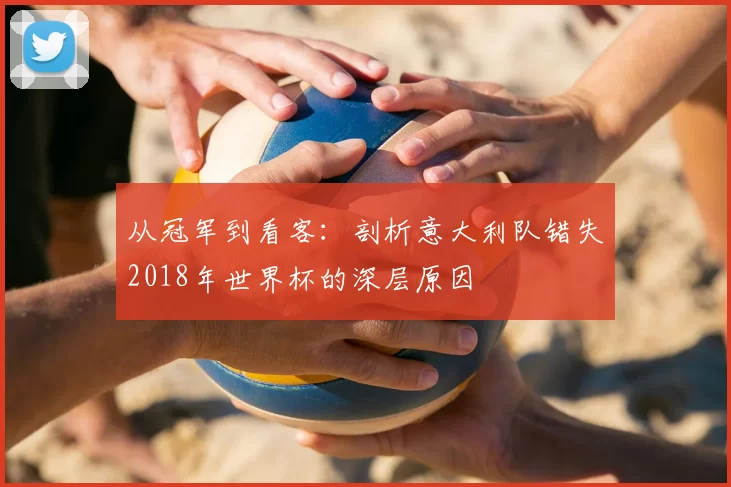 从冠军到看客:剖析意大利队错失2018年世界杯的深层原因