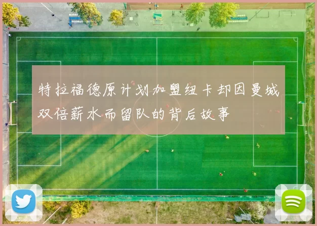 特拉福德原计划加盟纽卡却因曼城双倍薪水而留队的背后故事