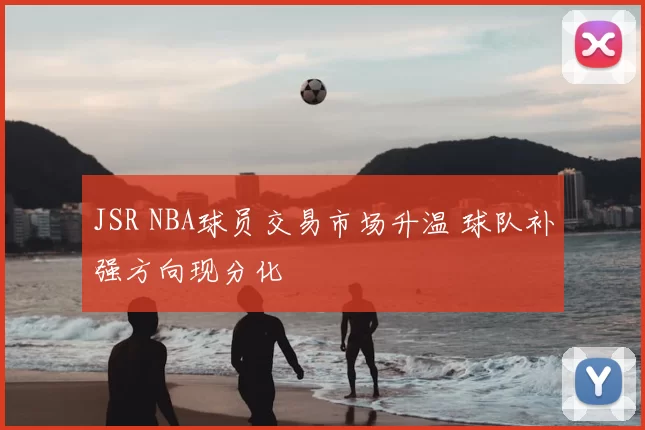 JSR NBA球员交易市场升温 球队补强方向现分化