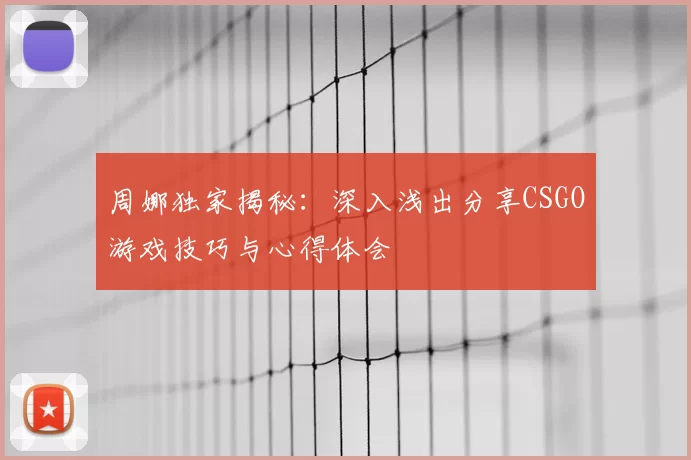 周娜独家揭秘：深入浅出分享CSGO游戏技巧与心得体会