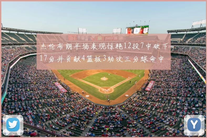 杰伦布朗半场表现惊艳12投7中砍下17分并贡献4篮板3助攻三分球命中率高达75