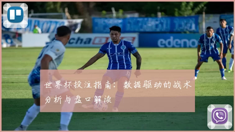 世界杯投注指南：数据驱动的战术分析与盘口解读