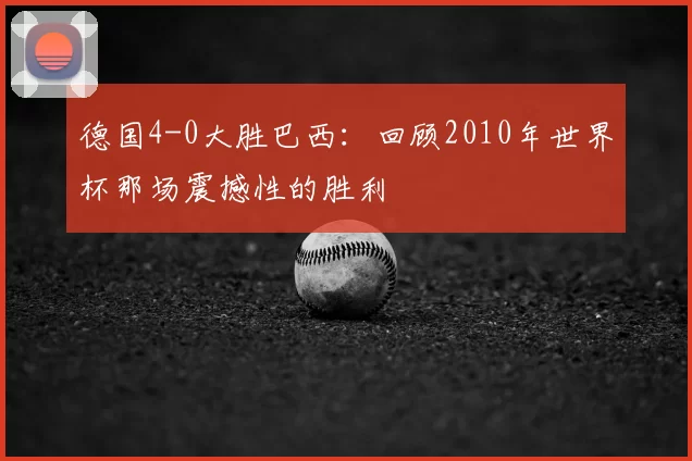 德国4-0大胜巴西：回顾2010年世界杯那场震撼性的胜利