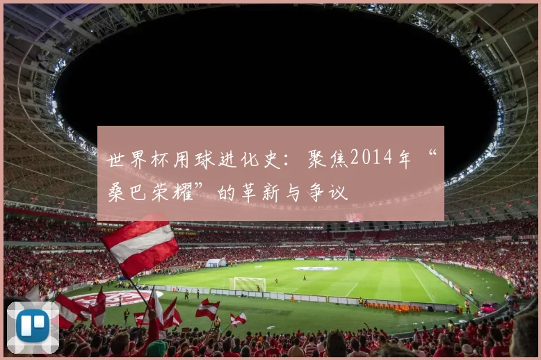 世界杯用球进化史:聚焦2014年“桑巴荣耀”的革新与争议