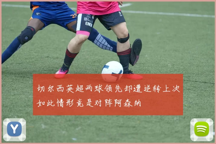 切尔西英超两球领先却遭逆转上次如此情形竟是对阵阿森纳