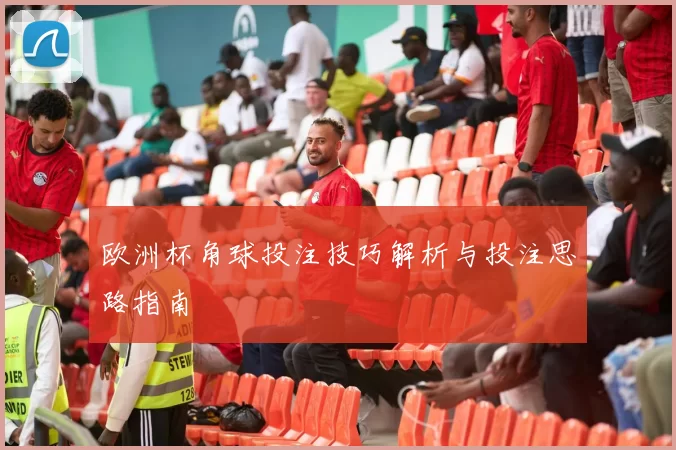 欧洲杯角球投注技巧解析与投注思路指南