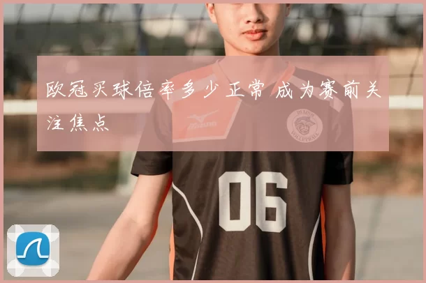 欧冠买球倍率多少正常 成为赛前关注焦点