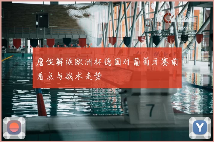 詹俊解读欧洲杯德国对葡萄牙赛前看点与战术走势