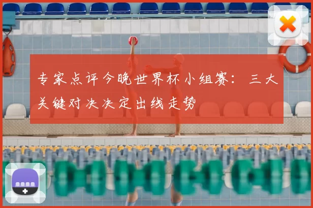 专家点评今晚世界杯小组赛：三大关键对决决定出线走势