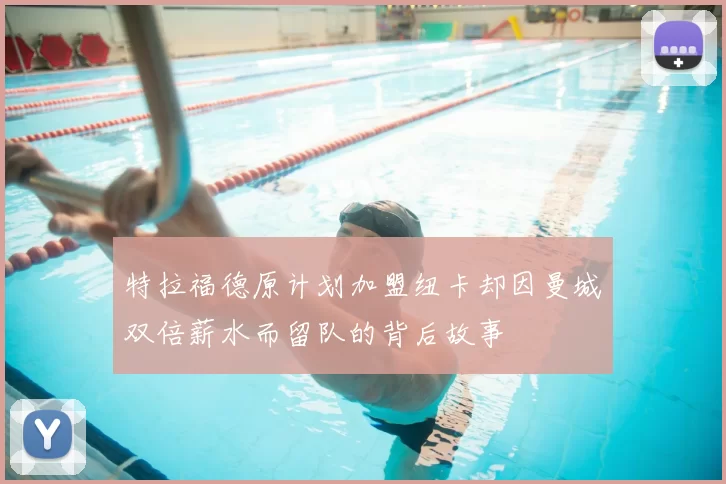 特拉福德原计划加盟纽卡却因曼城双倍薪水而留队的背后故事