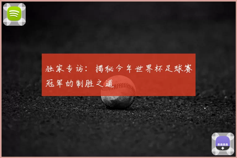 独家专访:揭秘今年世界杯足球赛冠军的制胜之道