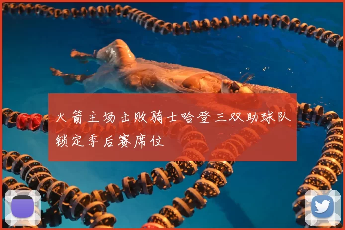 火箭主场击败骑士哈登三双助球队锁定季后赛席位