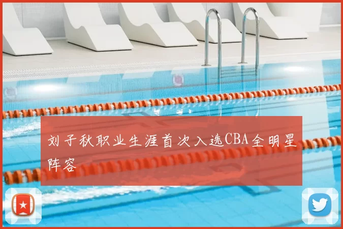 刘子秋职业生涯首次入选CBA全明星阵容
