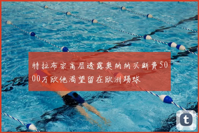 特拉布宗高层透露奥纳纳买断费5000万欧他渴望留在欧洲踢球