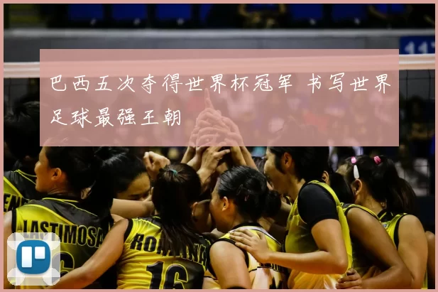 巴西五次夺得世界杯冠军 书写世界足球最强王朝