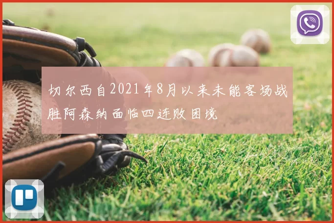 切尔西自2021年8月以来未能客场战胜阿森纳面临四连败困境