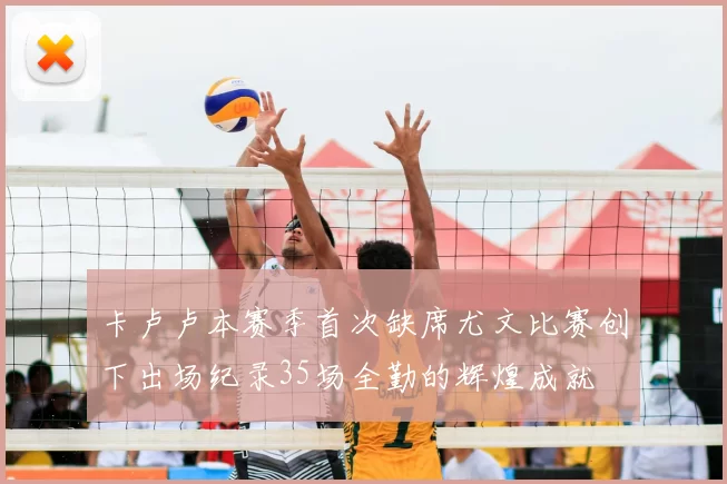 卡卢卢本赛季首次缺席尤文比赛创下出场纪录35场全勤的辉煌成就