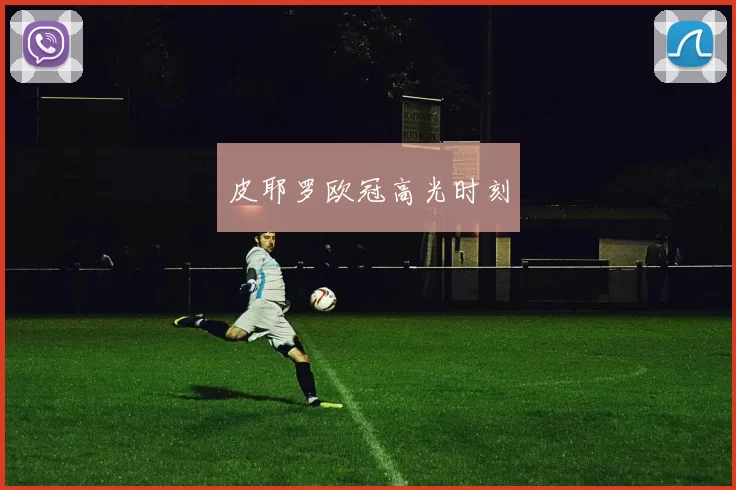 皮耶罗欧冠高光时刻