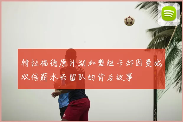 特拉福德原计划加盟纽卡却因曼城双倍薪水而留队的背后故事