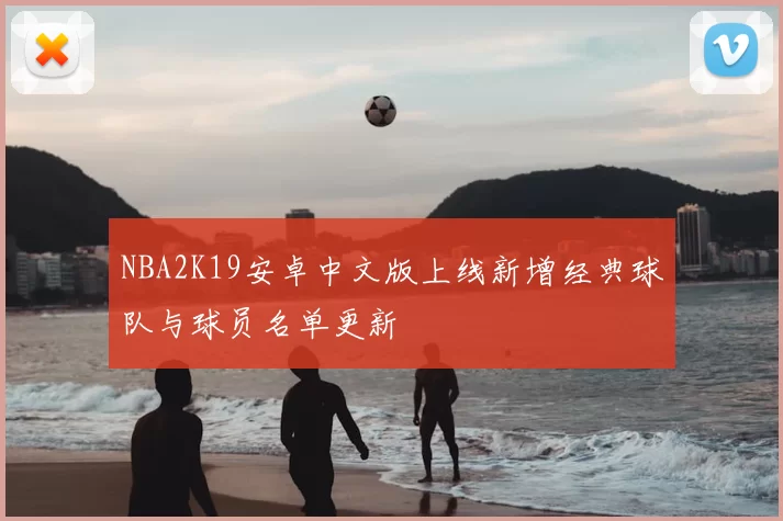 NBA2K19安卓中文版上线新增经典球队与球员名单更新
