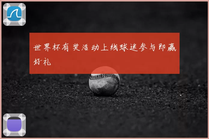 世界杯有奖活动上线球迷参与即赢好礼