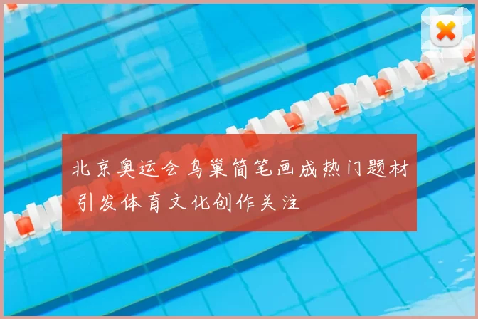北京奥运会鸟巢简笔画成热门题材 引发体育文化创作关注