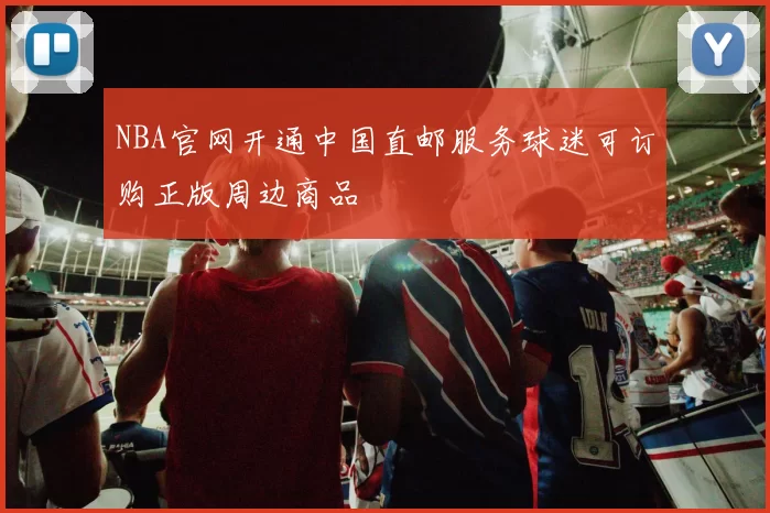 NBA官网开通中国直邮服务球迷可订购正版周边商品