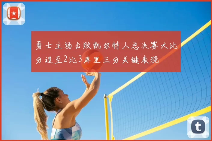 勇士主场击败凯尔特人总决赛大比分追至2比3库里三分关键表现