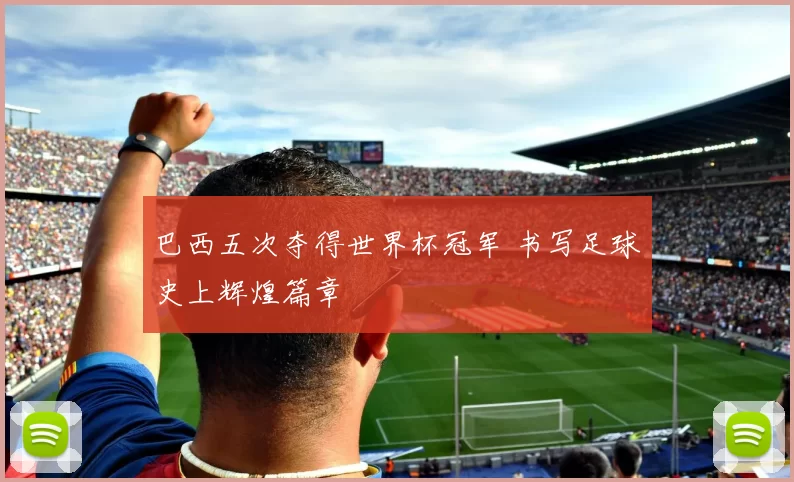 巴西五次夺得世界杯冠军 书写足球史上辉煌篇章