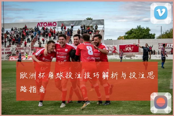欧洲杯角球投注技巧解析与投注思路指南