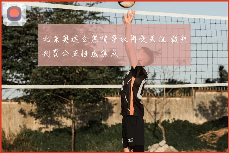 北京奥运会黑哨争议再受关注 裁判判罚公正性成焦点