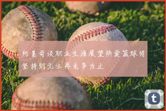 约基奇谈职业生涯展望热爱篮球将坚持到无法再竞争为止