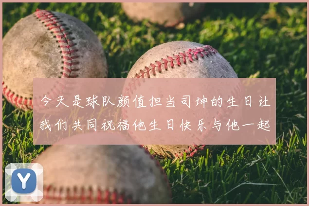 今天是球队颜值担当司坤的生日让我们共同祝福他生日快乐与他一起庆祝这特别的日子