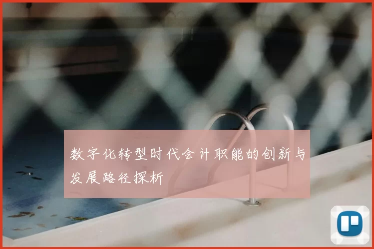 数字化转型时代会计职能的创新与发展路径探析