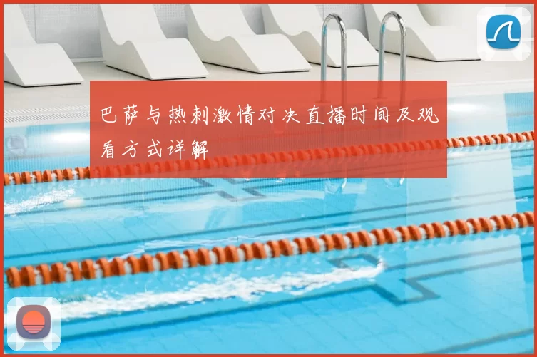 巴萨与热刺激情对决直播时间及观看方式详解