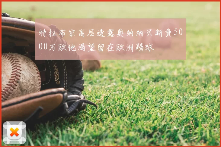 特拉布宗高层透露奥纳纳买断费5000万欧他渴望留在欧洲踢球
